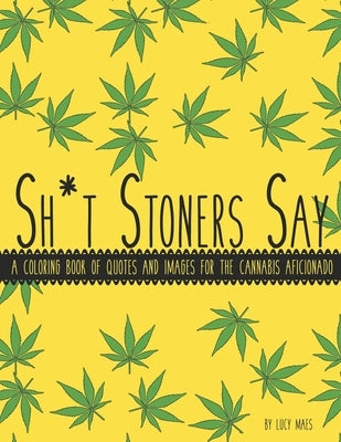 Sh*t Stoners Say: A Coloring Book of Quotes and Images for the Cannabis Aficionado Paperback Independently Published