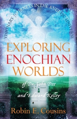 Exploring Enochian Worlds: Visionary Journeys in the Angelic Universe of Dr. John Dee and Edward Kelley by Cousins, Robin E.