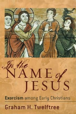 In the Name of Jesus: Exorcism Among Early Christians Paperback Baker Academic