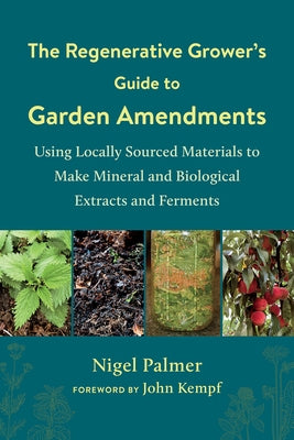 The Regenerative Grower's Guide to Garden Amendments: Using Locally Sourced Materials to Make Mineral and Biological Extracts and Ferments Paperback Chelsea Green Publishing Company