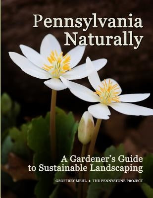 Pennsylvania Naturally: A Gardener's Guide to Sustainable Landscaping Paperback Pennystone Books