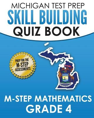 MICHIGAN TEST PREP Skill Building Quiz Book M-STEP Mathematics Grade 4: Preparation for the M-STEP Mathematics Assessments Paperback Createspace Independent Publishing Platform