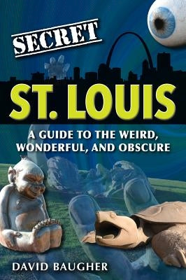 Secret St. Louis: A Guide to the Weird, Wonderful, and Obscure Paperback Reedy Press