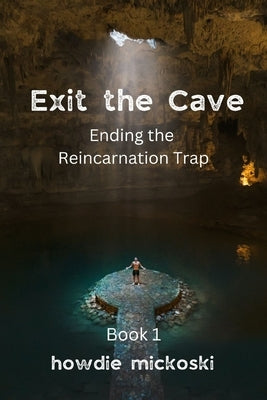 Exit the Cave: Ending the Reincarnation Trap, Book 1 Paperback Howard Mickoski