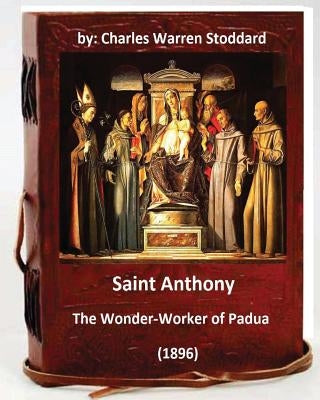 St. Anthony: The Wonder-Worker of Padua. (1896) By: Charles Warren Stoddard Paperback Createspace Independent Publishing Platform