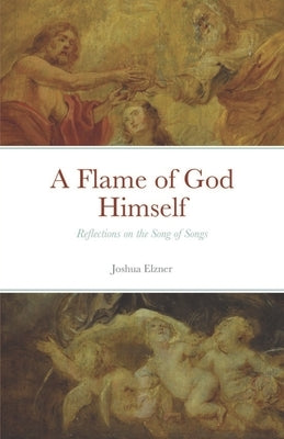 A Flame of God Himself: Reflections on the Song of Songs Paperback Independently Published