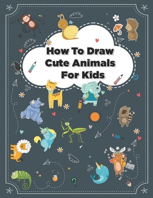 How to Draw Cute Animals: How to Draw Simple Step by Step Animals Drawing Book For Kids Age (8-12) Independently Published