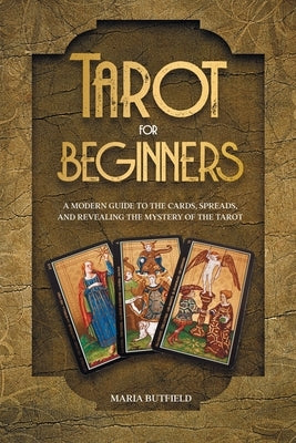Tarot for Beginners: A Modern Guide to the Cards, Spreads, and Revealing the Mystery of the Tarot by 