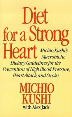 Diet for a Strong Heart: Michio Kushi's Macrobiotic Dietary Guidlines for the Prevension of High Blood Pressure, Heart Attack and Stroke by Kushi, Michio