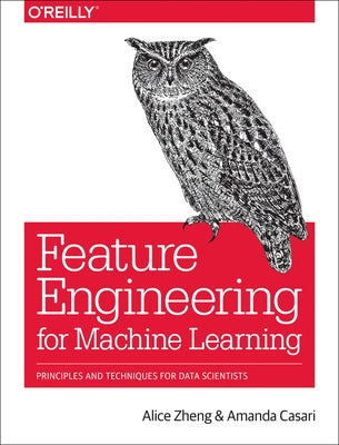 Feature Engineering for Machine Learning: Principles and Techniques for Data Scientists Paperback O'Reilly Media