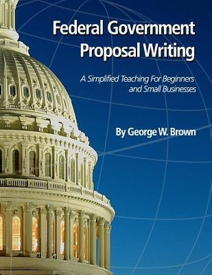 Federal Government Proposal Writing: Learn federal proposal writing from ground zero Paperback Createspace Independent Publishing Platform