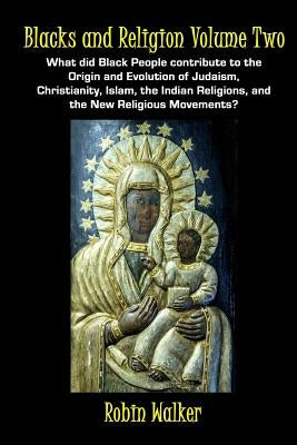 Blacks and Religion Volume Two: What did Black People contribute to the Origin and Evolution of Judaism, Christianity, Islam, the Indian Religions, an Paperback Createspace Independent Publishing Platform