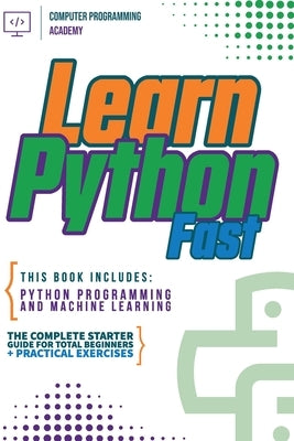Learn Python Fast: This Book Includes: Python Programming and Machine Learning. The Complete Starter Guide for Total Beginners + Practica Paperback Wiomy Ltd