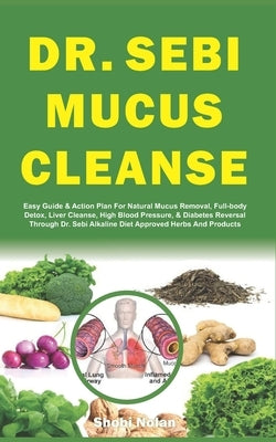 Dr. Sebi Mucus Cleanse: Easy Guide & Action Plan For Natural Mucus Removal, Full-body Detox, Liver Cleanse, High Blood Pressure, & Diabetes Re Paperback Independently Published