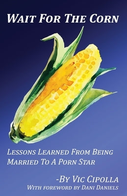 Wait For The Corn: Lessons Learned From Being Married To A Porn Star Paperback Evil Genius