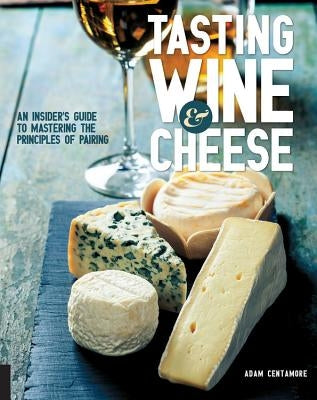 Tasting Wine and Cheese: An Insider's Guide to Mastering the Principles of Pairing Paperback Quarry Books