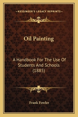 Oil Painting: A Handbook for the Use of Students and Schools (1885) Paperback Kessinger Publishing