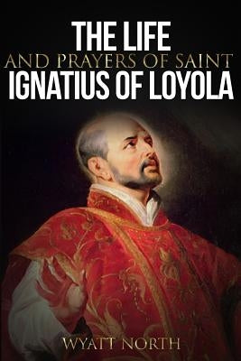 The Life and Prayers of Saint Ignatius of Loyola Paperback Createspace Independent Publishing Platform