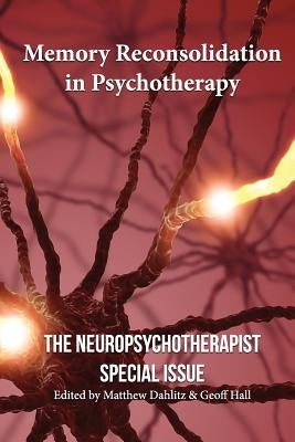 Memory Reconsolidation in Psychotherapy: The Neuropsychotherapist Special Issue Paperback Createspace Independent Publishing Platform