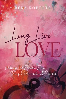 Long Live Love: Walking Out Freedom from Painful Generational Patterns Paperback Long Live Love Publishing