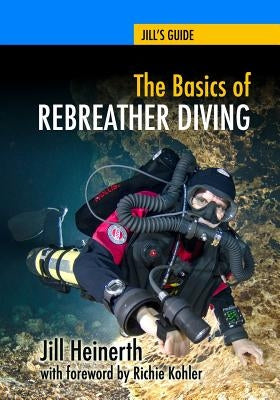 The Basics of Rebreather Diving: Beyond SCUBA to Explore the Underwater World Paperback Heinerth Productions Inc.