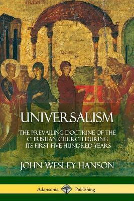 Universalism: The Prevailing Doctrine of the Christian Church During its First Five Hundred Years, With Authorities and Extracts Paperback Lulu.com
