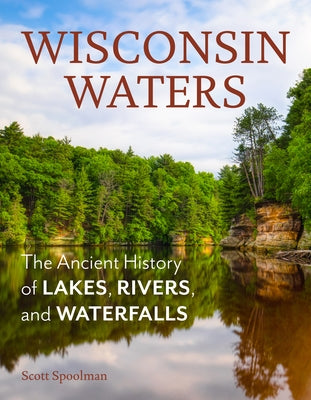 Wisconsin Waters: The Ancient History of Lakes, Rivers, and Waterfalls Paperback Wisconsin Historical Society Press