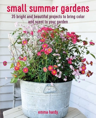 Small Summer Gardens: 35 Bright and Beautiful Projects to Bring Color and Scent to Your Garden Paperback Cico