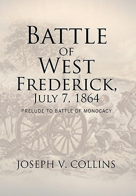 Battle of West Frederick, July 7, 1864: Prelude to Battle Of Monocacy Paperback Xlibris