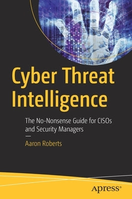Cyber Threat Intelligence: The No-Nonsense Guide for Cisos and Security Managers Paperback Apress