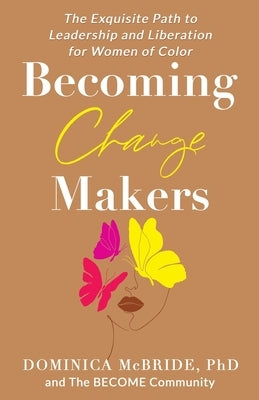 Becoming Change Makers: The Exquisite Path to Leadership and Liberation for Women of Color by McBride, Dominica