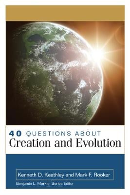 40 Questions about Creation and Evolution by Keathley, Kenneth