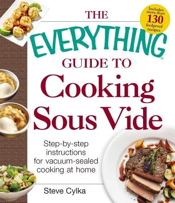 The Everything Guide to Cooking Sous Vide: Step-By-Step Instructions for Vacuum-Sealed Cooking at Home Paperback Everything