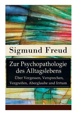 Zur Psychopathologie des Alltagslebens - Über Vergessen, Versprechen, Vergreifen, Aberglaube und Irrtum: Grundlagenwerk der Psychoanalyse Paperback E-Artnow