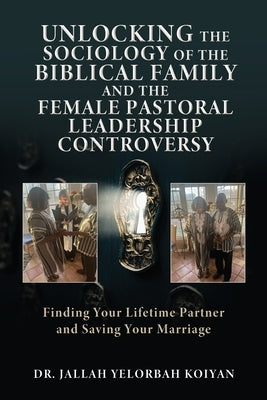 Unlocking the Sociology of the Biblical Family and the Female Pastoral Leadership Controversy: Finding Your Lifetime Partner and Saving Your Marriage Paperback Xulon Press