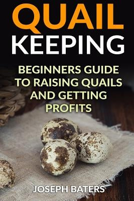 Quail Keeping: Beginners Guide to Raising Quails and Getting Profits Paperback Createspace Independent Publishing Platform