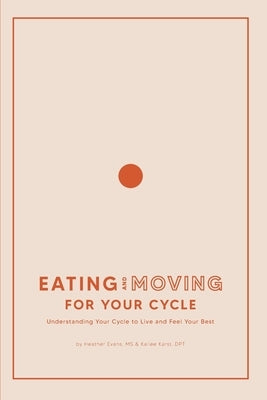 Eating and Moving For Your Cycle: Understanding Your Cycle to Live and Feel Your Best by Karst, Kailee