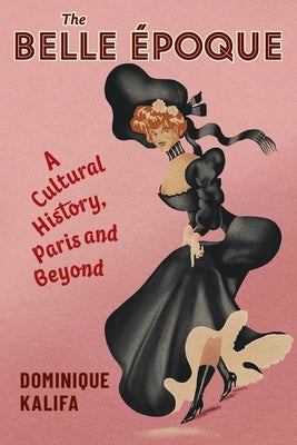 The Belle Époque: A Cultural History, Paris and Beyond Paperback Columbia University Press