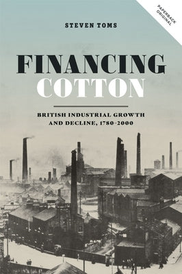 Financing Cotton: British Industrial Growth and Decline, 1780-2000 Paperback Boydell Press