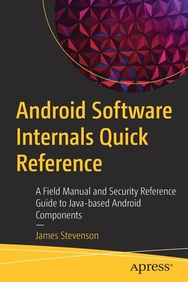 Android Software Internals Quick Reference: A Field Manual and Security Reference Guide to Java-Based Android Components by Stevenson, James