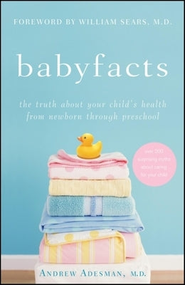 Baby Facts: The Truth about Your Child's Health from Newborn Through Preschool by Adesman, Andrew