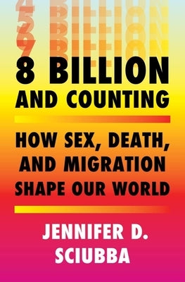 8 Billion and Counting: How Sex, Death, and Migration Shape Our World by Sciubba, Jennifer D.