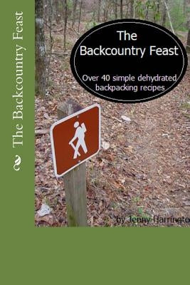 The Backcountry Feast: Over 40 Simple Dehydrated Backpacking Recipes Paperback Createspace Independent Publishing Platform