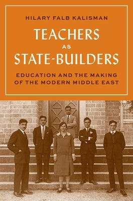 Teachers as State-Builders: Education and the Making of the Modern Middle East Paperback Princeton University Press
