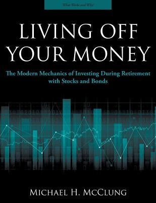 Living Off Your Money: The Modern Mechanics of Investing During Retirement with Stocks and Bonds Paperback Patterns Press