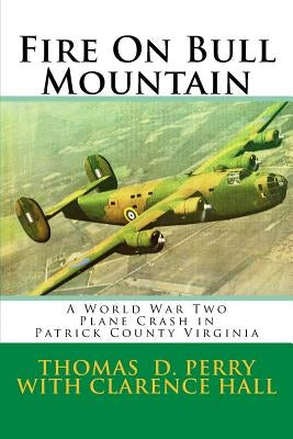 Fire On Bull Mountain: A World War Two Plane Crash in Patrick County Virginia Paperback Createspace Independent Publishing Platform