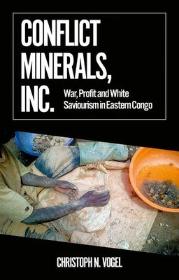 Conflict Minerals, Inc.: War, Profit and White Saviourism in Eastern Congo Paperback Oxford University Press, USA