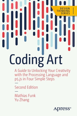 Coding Art: A Guide to Unlocking Your Creativity with the Processing Language and P5.Js in Four Simple Steps Paperback Apress