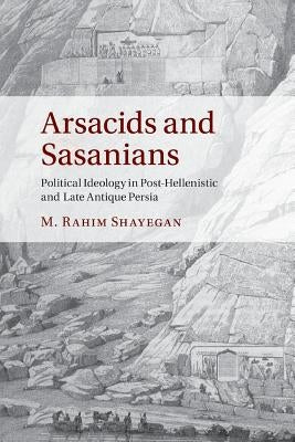 Arsacids and Sasanians: Political Ideology in Post-Hellenistic and Late Antique Persia Paperback Cambridge University Press