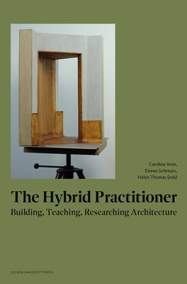 The Hybrid Practitioner: Building, Teaching, Researching Architecture Paperback Leuven University Press